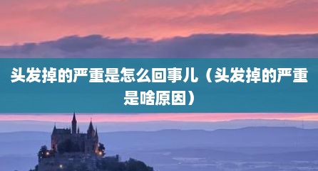头发掉的严重是怎么回事儿（头发掉的严重是啥原因）