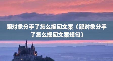 跟对象分手了怎么挽回文案（跟对象分手了怎么挽回文案短句）