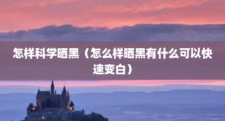 怎样科学晒黑（怎么样晒黑有什么可以快速变白）