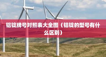 铝锭牌号对照表大全图（铝锭的型号有什么区别）