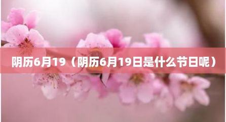 阴历6月19（阴历6月19日是什么节日呢）