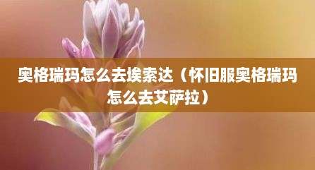 奥格瑞玛怎么去埃索达（怀旧服奥格瑞玛怎么去艾萨拉）