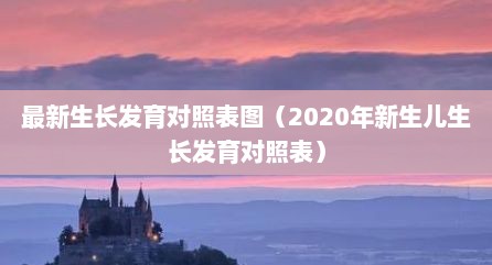 最新生长发育对照表图（2020年新生儿生长发育对照表）