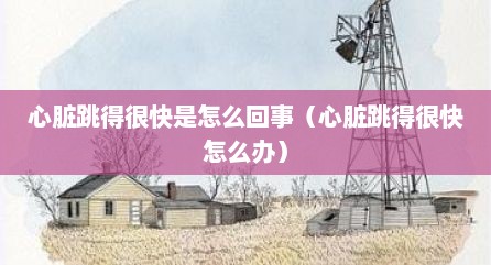 心脏跳得很快是怎么回事（心脏跳得很快怎么办）