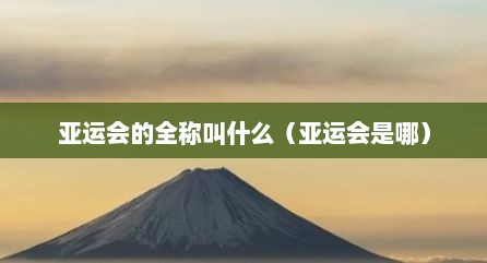 亚运会的全称叫什么（亚运会是哪）