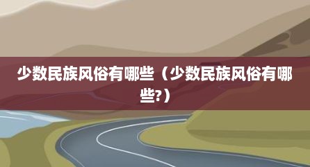 少数民族风俗有哪些（少数民族风俗有哪些?）