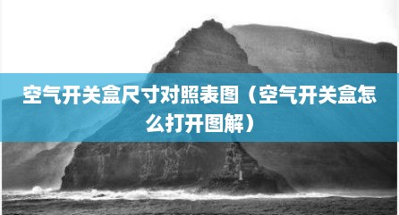 空气开关盒尺寸对照表图（空气开关盒怎么打开图解）