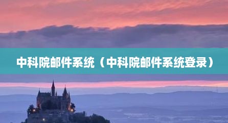 中科院邮件系统（中科院邮件系统登录）