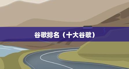 谷歌排名（十大谷歌）