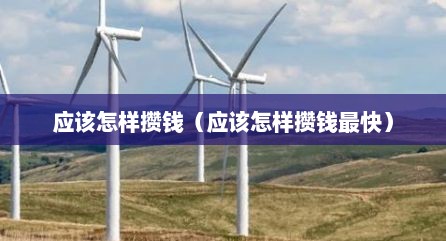 应该怎样攒钱（应该怎样攒钱最快）