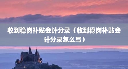 收到稳岗补贴会计分录（收到稳岗补贴会计分录怎么写）