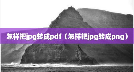 怎样把jpg转成pdf（怎样把jpg转成png）