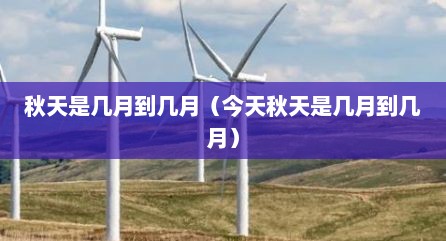 秋天是几月到几月（今天秋天是几月到几月）