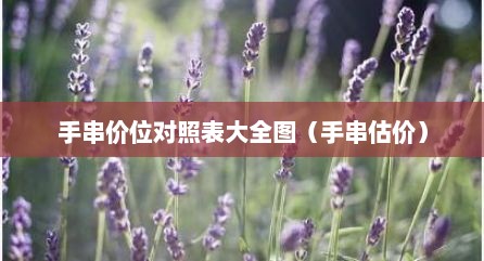 手串价位对照表大全图（手串估价）