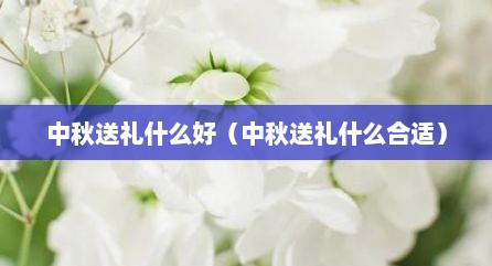中秋送礼什么好（中秋送礼什么合适）