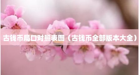 古钱币局口对照表图（古钱币全部版本大全）