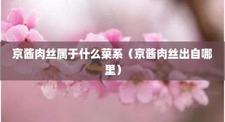 京酱肉丝属于什么菜系（京酱肉丝出自哪里）