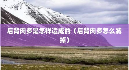 后背肉多是怎样造成的（后背肉多怎么减掉）