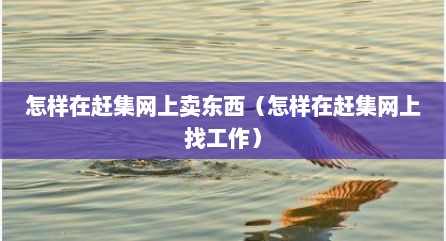 怎样在赶集网上卖东西（怎样在赶集网上找工作）