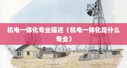机电一体化专业描述（机电一体化是什么专业）