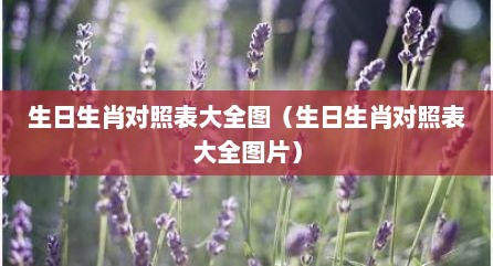 生日生肖对照表大全图（生日生肖对照表大全图片）
