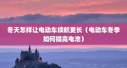 冬天怎样让电动车续航更长（电动车冬季如何提高电池）