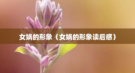 女娲的形象（女娲的形象读后感）