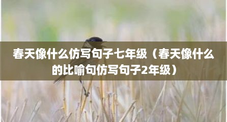 春天像什么仿写句子七年级（春天像什么的比喻句仿写句子2年级）