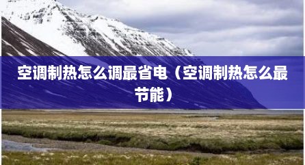 空调制热怎么调最省电（空调制热怎么最节能）