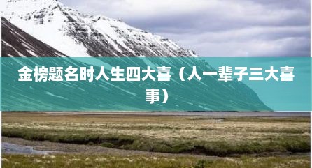 金榜题名时人生四大喜（人一辈子三大喜事）