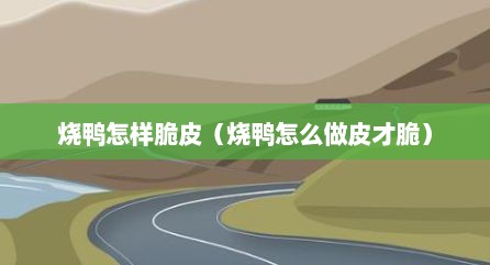 烧鸭怎样脆皮（烧鸭怎么做皮才脆）