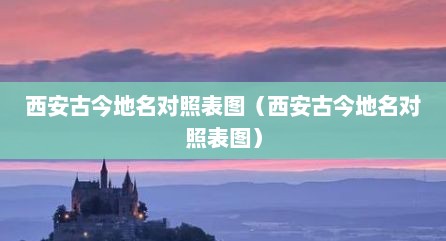 西安古今地名对照表图（西安古今地名对照表图）