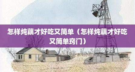 怎样炖藕才好吃又简单（怎样炖藕才好吃又简单窍门）