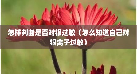 怎样判断是否对银过敏（怎么知道自己对银离子过敏）