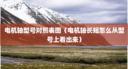 电机轴型号对照表图（电机轴长短怎么从型号上看出来）