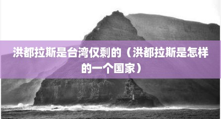 洪都拉斯是台湾仅剩的（洪都拉斯是怎样的一个国家）