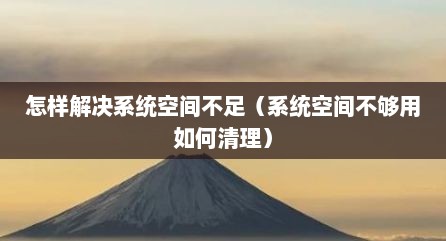 怎样解决系统空间不足（系统空间不够用如何清理）