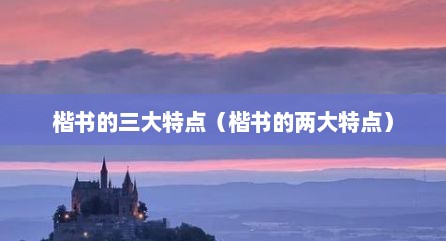 楷书的三大特点（楷书的两大特点）