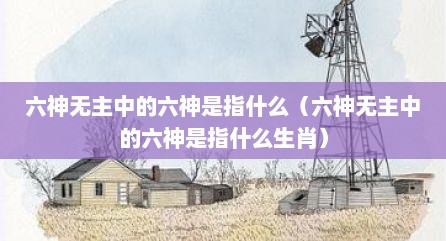 六神无主中的六神是指什么（六神无主中的六神是指什么生肖）