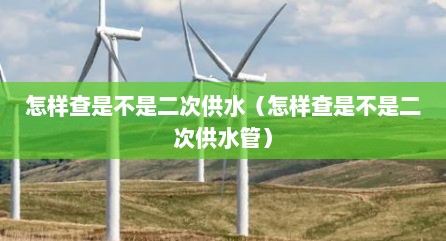 怎样查是不是二次供水（怎样查是不是二次供水管）