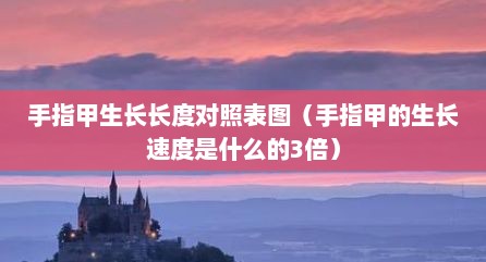 手指甲生长长度对照表图（手指甲的生长速度是什么的3倍）