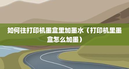 如何往打印机墨盒里加墨水（打印机里墨盒怎么加墨）