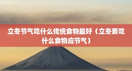 立冬节气吃什么传统食物最好（立冬要吃什么食物应节气）