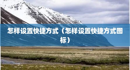 怎样设置快捷方式（怎样设置快捷方式图标）