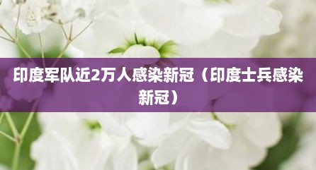 印度军队近2万人感染新冠（印度士兵感染新冠）