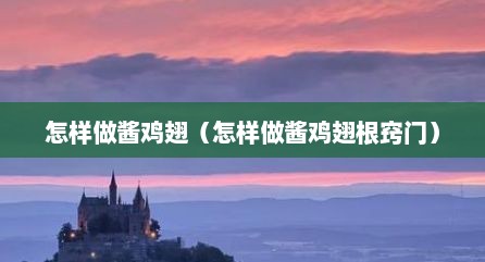 怎样做酱鸡翅（怎样做酱鸡翅根窍门）