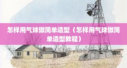 怎样用气球做简单造型（怎样用气球做简单造型教程）