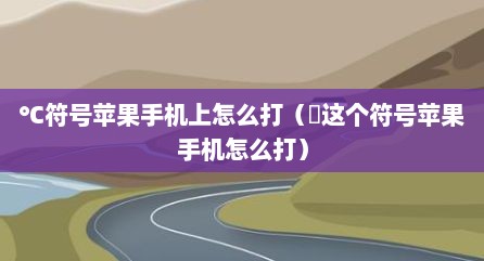 ℃符号苹果手机上怎么打（巜这个符号苹果手机怎么打）