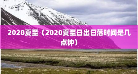 2020夏至（2020夏至日出日落时间是几点钟）