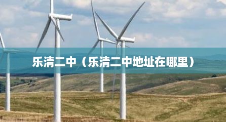 乐清二中（乐清二中地址在哪里）